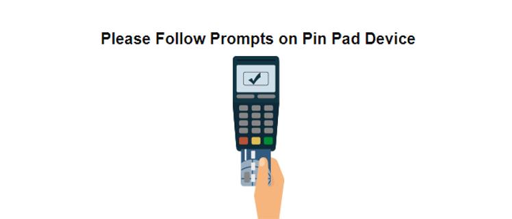please follow prompts on pin pad device screen.